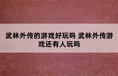 武林外传的游戏好玩吗 武林外传游戏还有人玩吗